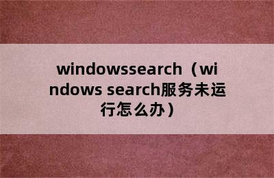 windowssearch（windows search服务未运行怎么办）